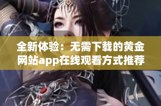 全新体验：无需下载的黄金网站app在线观看方式推荐