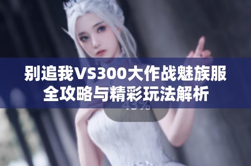 别追我VS300大作战魅族服全攻略与精彩玩法解析