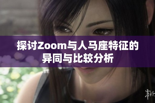 探讨Zoom与人马座特征的异同与比较分析