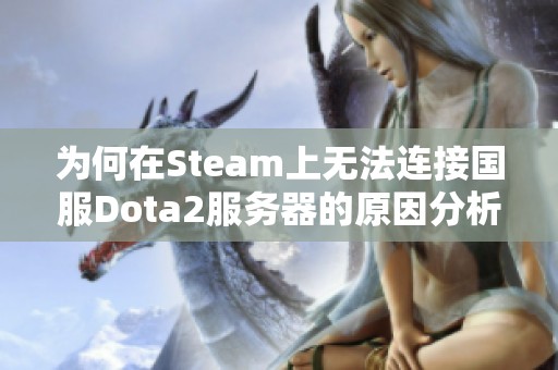 为何在Steam上无法连接国服Dota2服务器的原因分析与解决方法