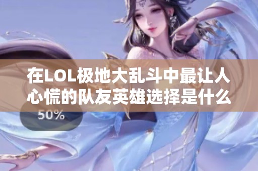 在LOL极地大乱斗中最让人心慌的队友英雄选择是什么？