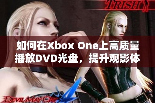 如何在Xbox One上高质量播放DVD光盘，提升观影体验