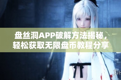 盘丝洞APP破解方法揭秘，轻松获取无限盘币教程分享