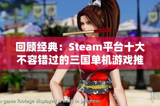 回顾经典：Steam平台十大不容错过的三国单机游戏推荐