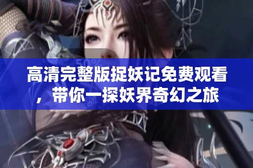 高清完整版捉妖记免费观看，带你一探妖界奇幻之旅