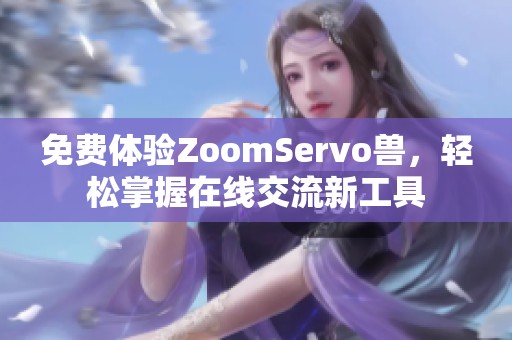 免费体验ZoomServo兽，轻松掌握在线交流新工具