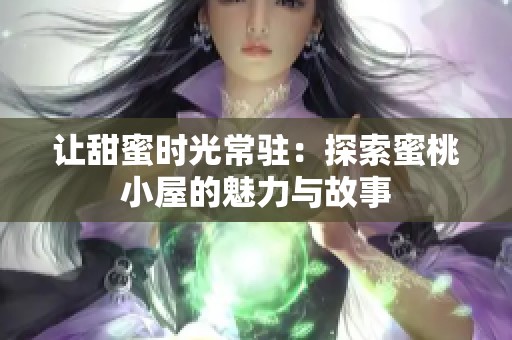 让甜蜜时光常驻：探索蜜桃小屋的魅力与故事