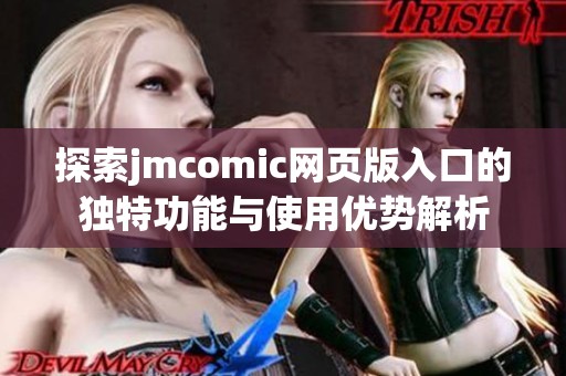 探索jmcomic网页版入口的独特功能与使用优势解析