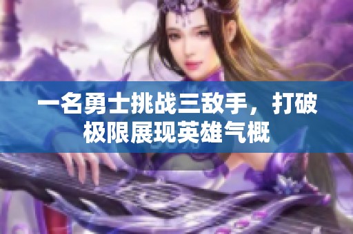 一名勇士挑战三敌手，打破极限展现英雄气概