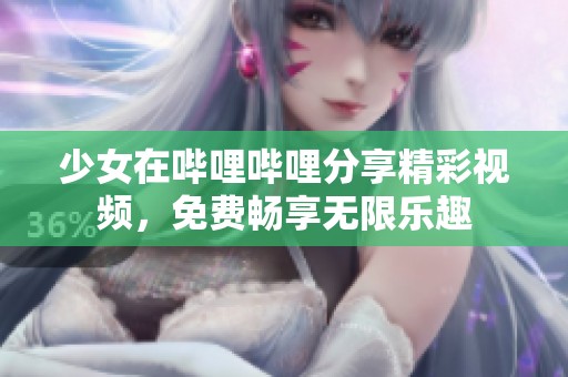 少女在哔哩哔哩分享精彩视频，免费畅享无限乐趣