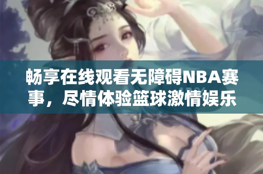 畅享在线观看无障碍NBA赛事，尽情体验篮球激情娱乐