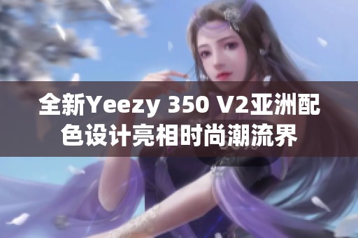 全新Yeezy 350 V2亚洲配色设计亮相时尚潮流界