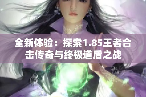 全新体验：探索1.85王者合击传奇与终极道盾之战