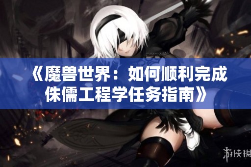 《魔兽世界：如何顺利完成侏儒工程学任务指南》