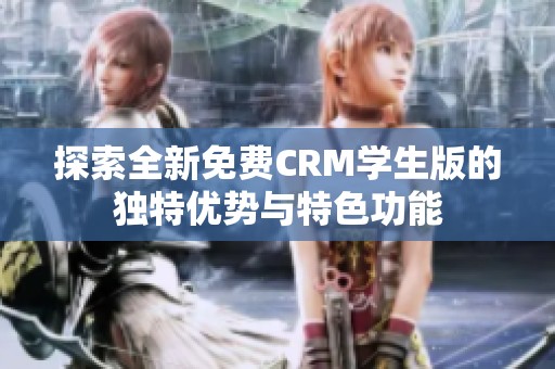 探索全新免费CRM学生版的独特优势与特色功能