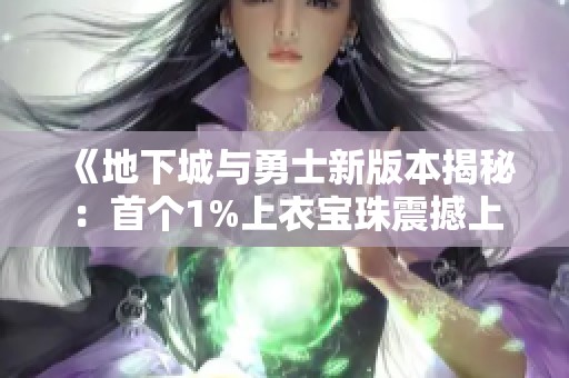 《地下城与勇士新版本揭秘：首个1%上衣宝珠震撼上线》