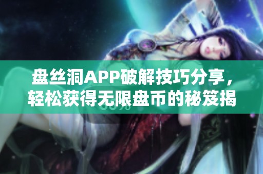 盘丝洞APP破解技巧分享，轻松获得无限盘币的秘笈揭秘