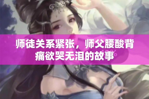 师徒关系紧张，师父腰酸背痛欲哭无泪的故事