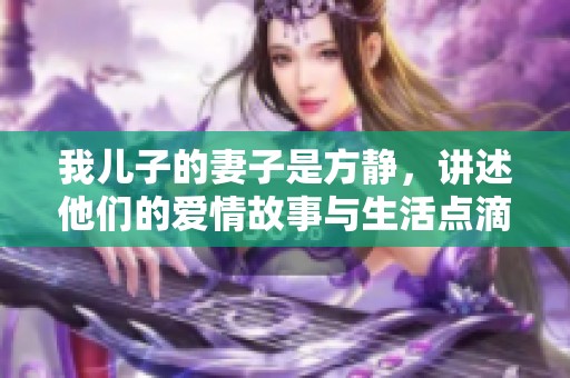 我儿子的妻子是方静，讲述他们的爱情故事与生活点滴