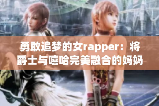 勇敢追梦的女rapper：将爵士与嘻哈完美融合的妈妈之路