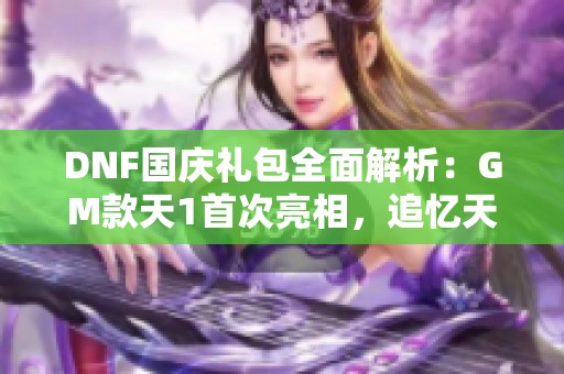 DNF国庆礼包全面解析：GM款天1首次亮相，追忆天空轻松获得攻略