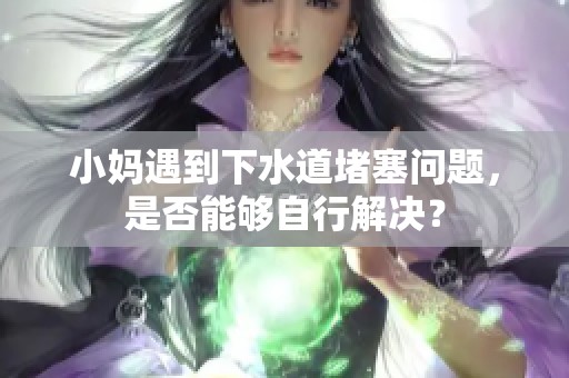 小妈遇到下水道堵塞问题，是否能够自行解决？