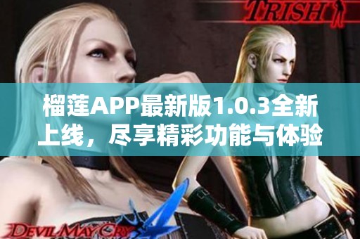 榴莲APP最新版1.0.3全新上线，尽享精彩功能与体验