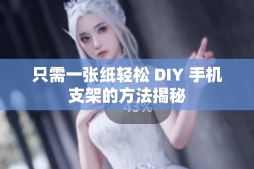 只需一张纸轻松 DIY 手机支架的方法揭秘