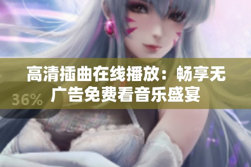 高清插曲在线播放：畅享无广告免费看音乐盛宴