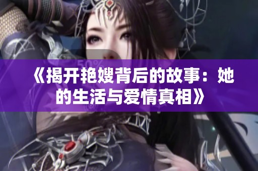 《揭开艳嫂背后的故事：她的生活与爱情真相》