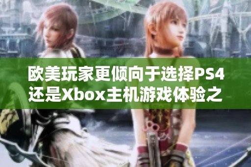 欧美玩家更倾向于选择PS4还是Xbox主机游戏体验之争