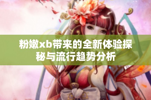 粉嫩xb带来的全新体验探秘与流行趋势分析