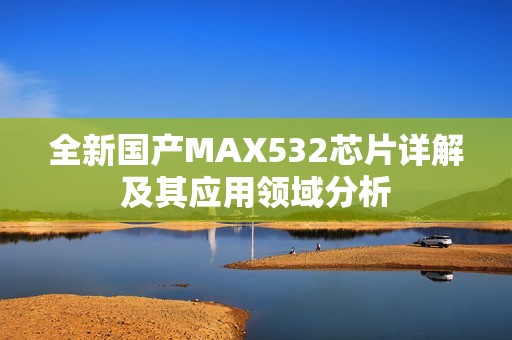 全新国产MAX532芯片详解及其应用领域分析