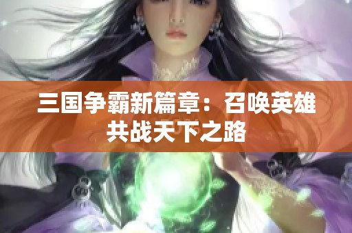 三国争霸新篇章：召唤英雄共战天下之路