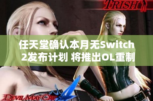 任天堂确认本月无Switch 2发布计划 将推出OL重制版游戏