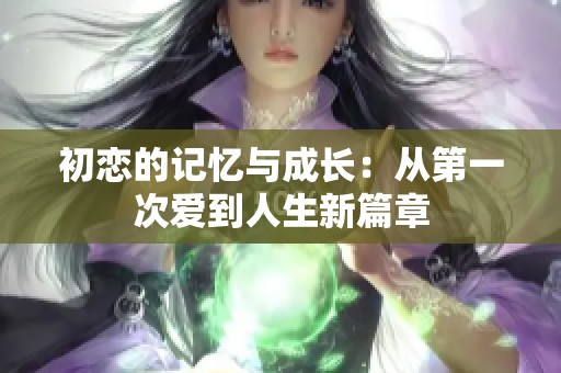 初恋的记忆与成长：从第一次爱到人生新篇章