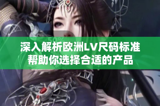 深入解析欧洲LV尺码标准帮助你选择合适的产品