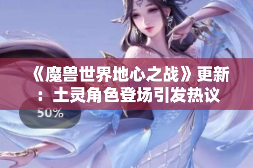 《魔兽世界地心之战》更新：土灵角色登场引发热议