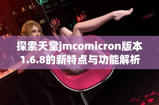 探索天堂jmcomicron版本1.6.8的新特点与功能解析