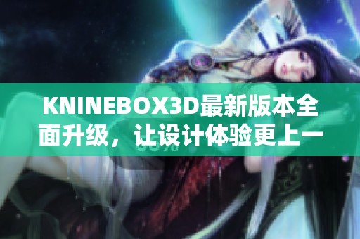 KNINEBOX3D最新版本全面升级，让设计体验更上一层楼