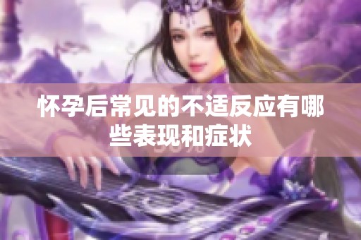 怀孕后常见的不适反应有哪些表现和症状