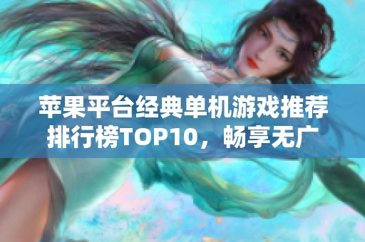 苹果平台经典单机游戏推荐排行榜TOP10，畅享无广告游戏乐趣