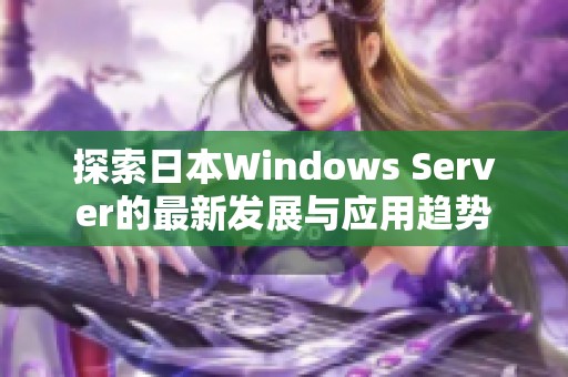 探索日本Windows Server的最新发展与应用趋势