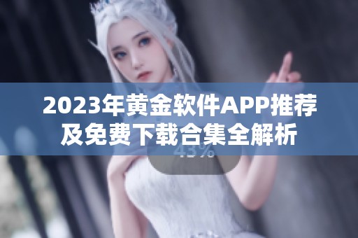 2023年黄金软件APP推荐及免费下载合集全解析