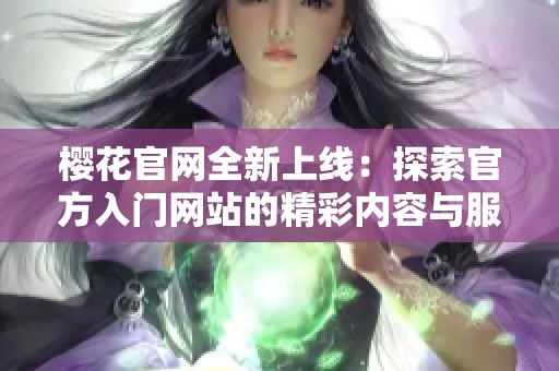 樱花官网全新上线：探索官方入门网站的精彩内容与服务