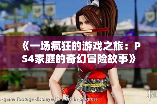 《一场疯狂的游戏之旅：PS4家庭的奇幻冒险故事》