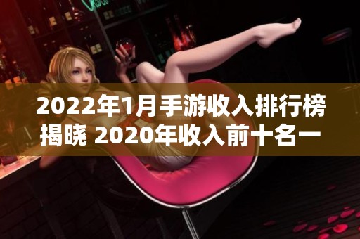 2022年1月手游收入排行榜揭晓 2020年收入前十名一览