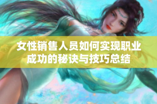 女性销售人员如何实现职业成功的秘诀与技巧总结