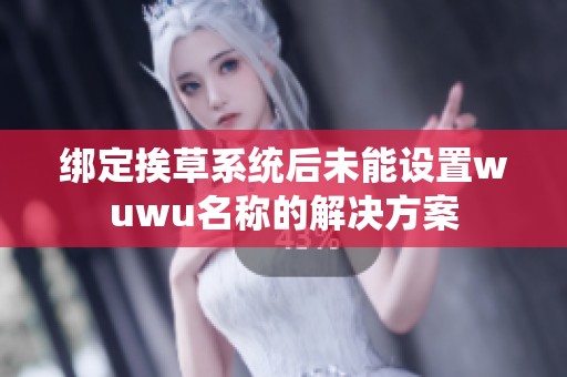 绑定挨草系统后未能设置wuwu名称的解决方案