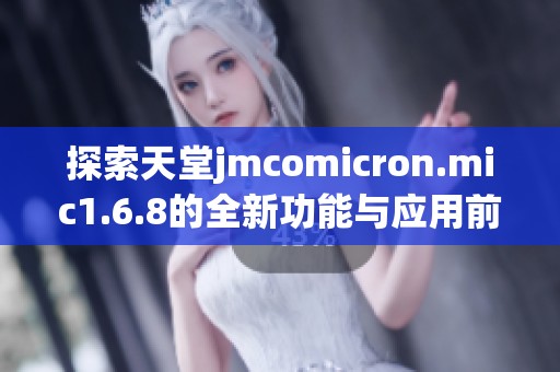 探索天堂jmcomicron.mic1.6.8的全新功能与应用前景